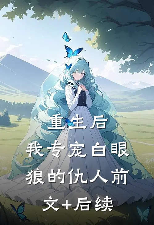 重生后，我专宠白眼狼的仇人前文+后续