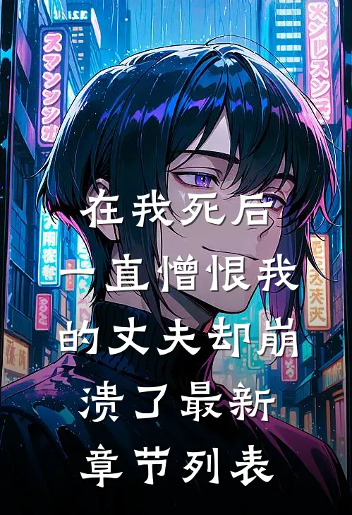在我死后，一直憎恨我的丈夫却崩溃了最新章节列表
