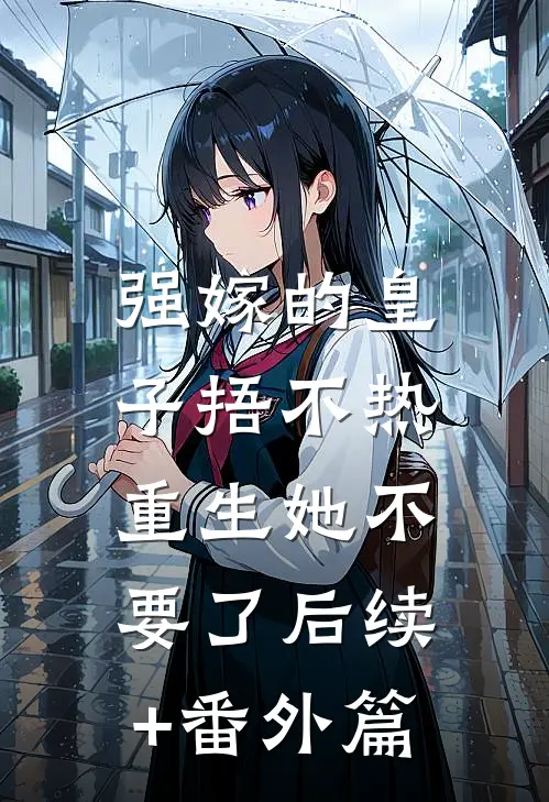 强嫁的皇子捂不热，重生她不要了后续+番外篇
