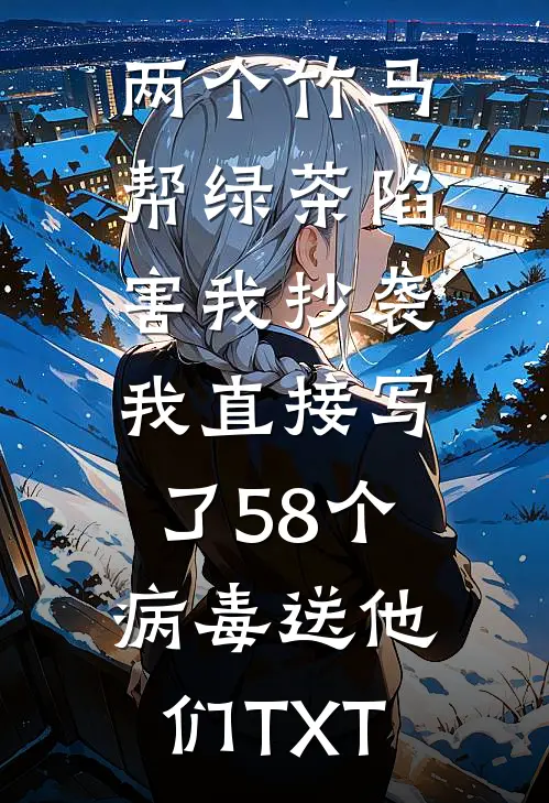 两个竹马帮绿茶陷害我抄袭，我直接写了58个病毒送他们TXT