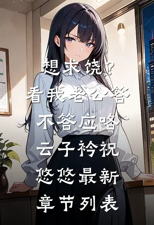 想求饶？看我老公答不答应咯云子衿祝悠悠最新章节列表