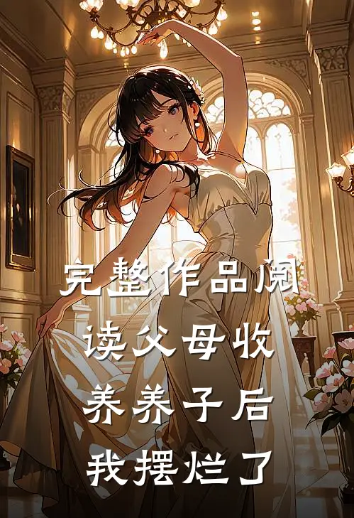 完整作品阅读父母收养养子后，我摆烂了