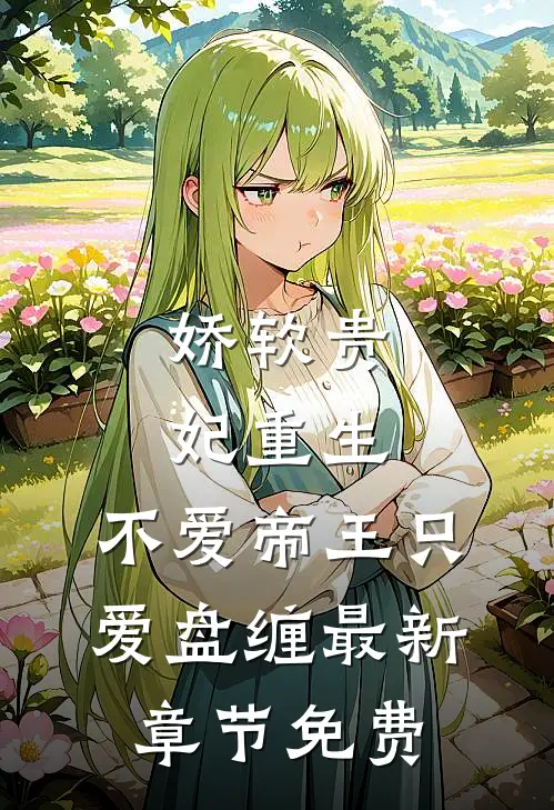 娇软贵妃重生不爱帝王只爱盘缠最新章节免费阅读