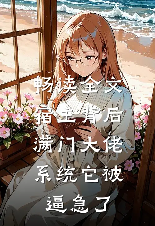 畅读全文宿主背后满门大佬，系统它被逼急了