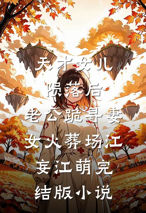 天才女儿陨落后，老公跪寻妻女火葬场江妄江萌完结版小说