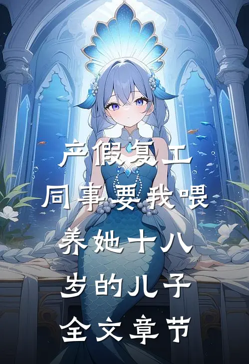 产假复工，同事要我喂养她十八岁的儿子全文章节