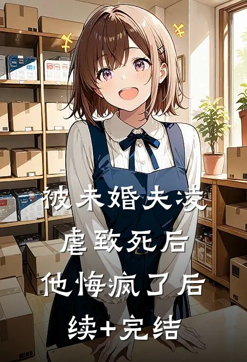 被未婚夫凌虐致死后，他悔疯了后续+完结