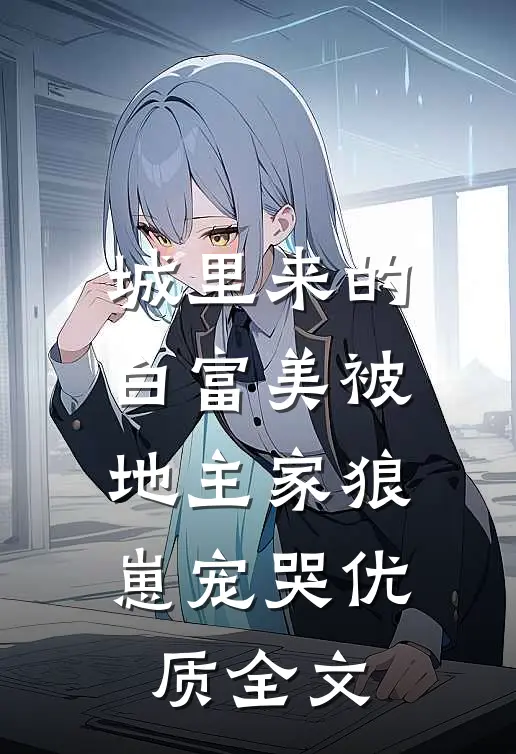 城里来的白富美被地主家狼崽宠哭优质全文