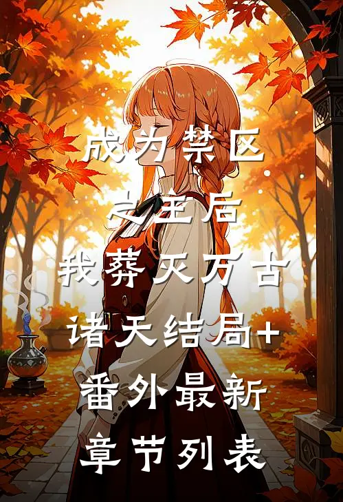 成为禁区之主后，我葬灭万古诸天结局+番外最新章节列表