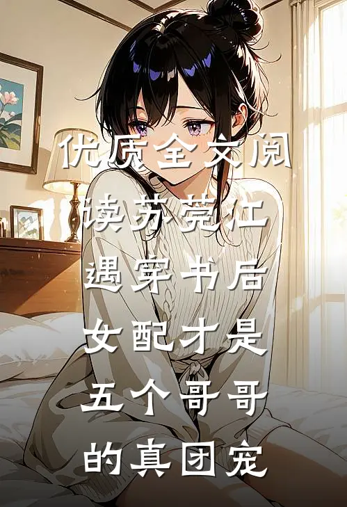 优质全文阅读苏莞江遇(穿书后女配才是五个哥哥的真团宠)