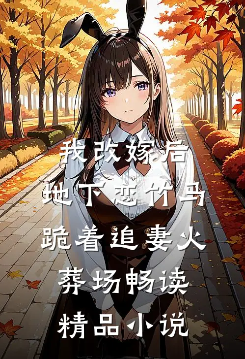 我改嫁后，地下恋竹马跪着追妻火葬场畅读精品小说