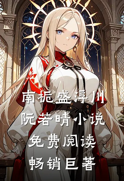南栀盛浮川阮若晴小说免费阅读畅销巨著