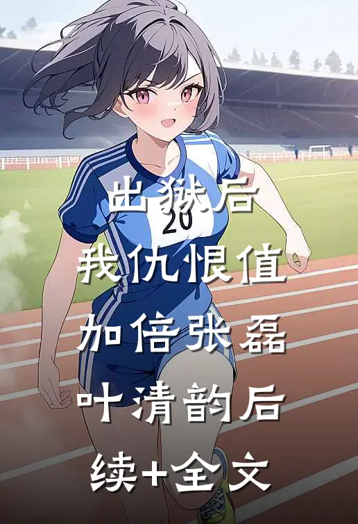 出狱后，我仇恨值加倍张磊叶清韵后续+全文