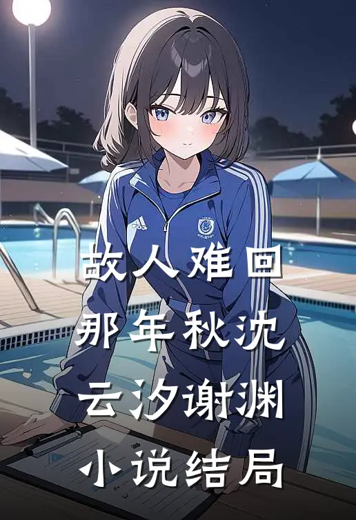 故人难回那年秋沈云汐谢渊小说结局
