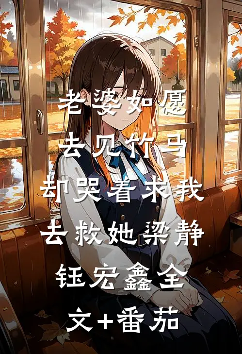 老婆如愿去见竹马，却哭着求我去救她梁静钰宏鑫全文+番茄