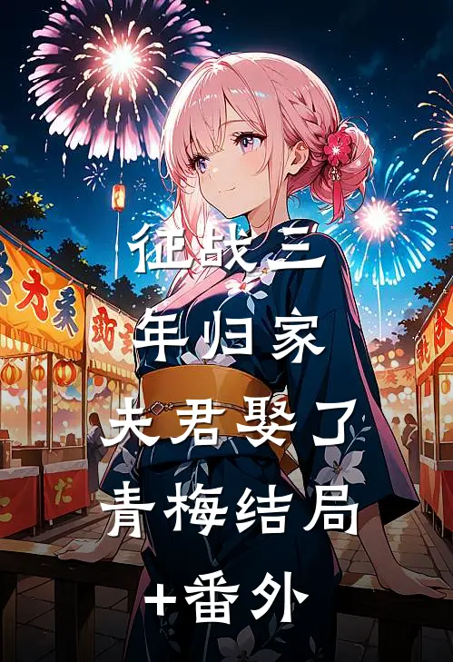 征战三年归家，夫君娶了青梅结局+番外