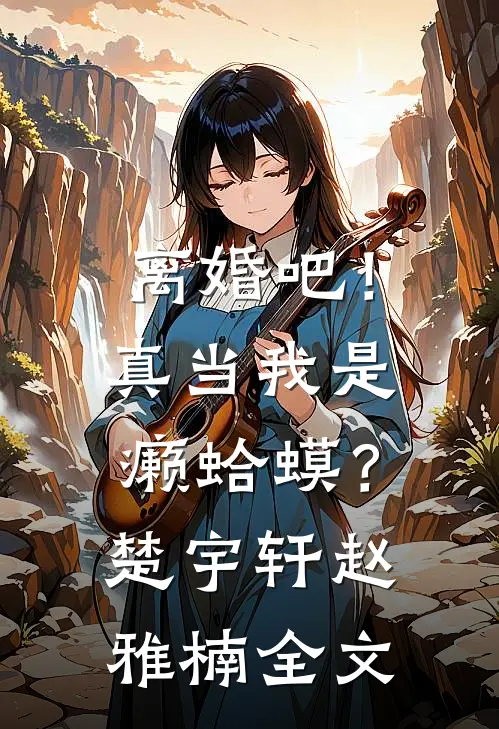 离婚吧！真当我是癞蛤蟆？楚宇轩赵雅楠全文