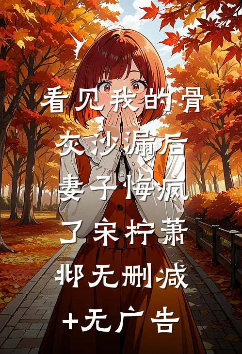 看见我的骨灰沙漏后，妻子悔疯了宋柠萧邶无删减+无广告