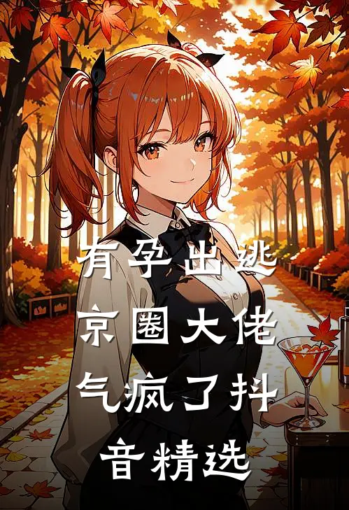 有孕出逃，京圈大佬气疯了抖音精选