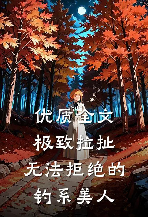 优质全文极致拉扯：无法拒绝的钓系美人