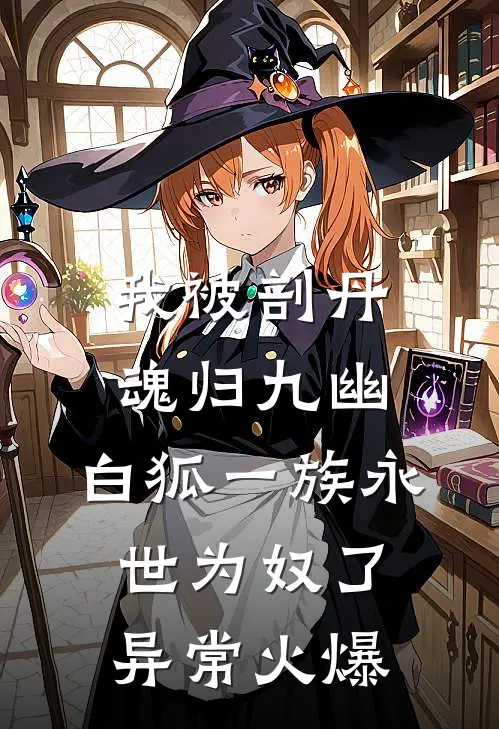 我被剖丹魂归九幽，白狐一族永世为奴了异常火爆