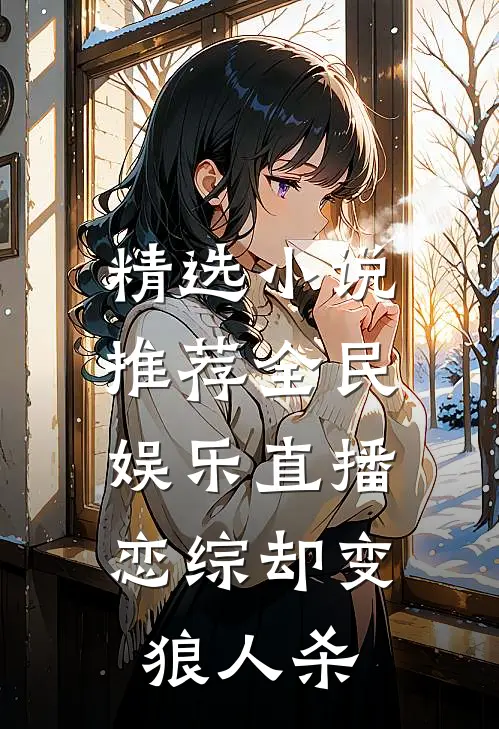 精选小说推荐全民娱乐直播，恋综却变狼人杀