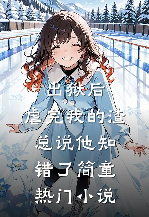 出狱后,虐完我的渣总说他知错了简童热门小说
