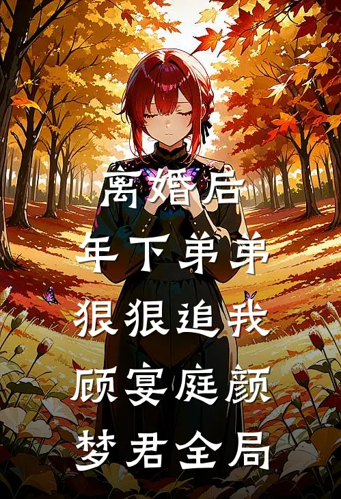 离婚后，年下弟弟狠狠追我顾宴庭颜梦君全局