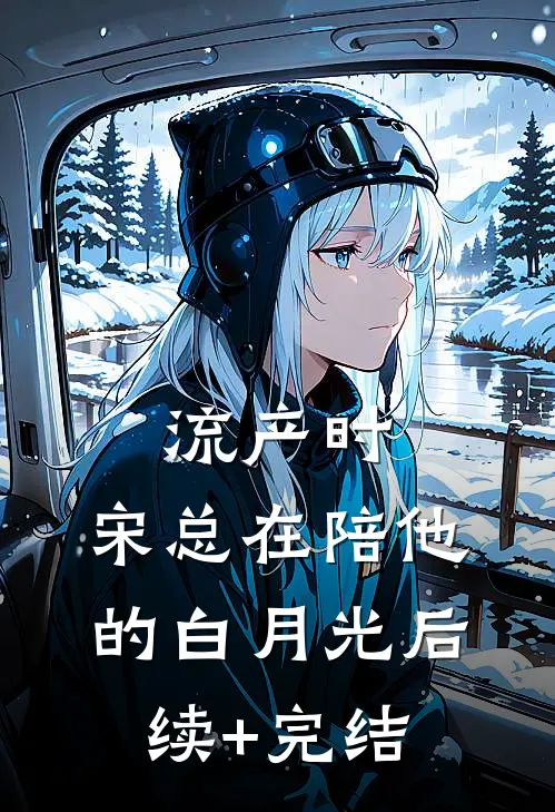 流产时，宋总在陪他的白月光后续+完结