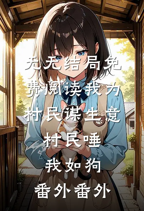 无无结局免费阅读我为村民谋生意，村民唾我如狗： 番外番外