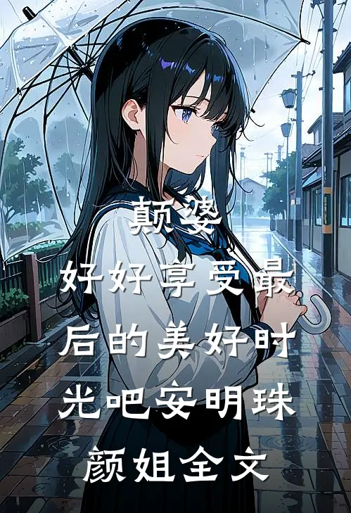 颠婆，好好享受最后的美好时光吧安明珠颜姐全文