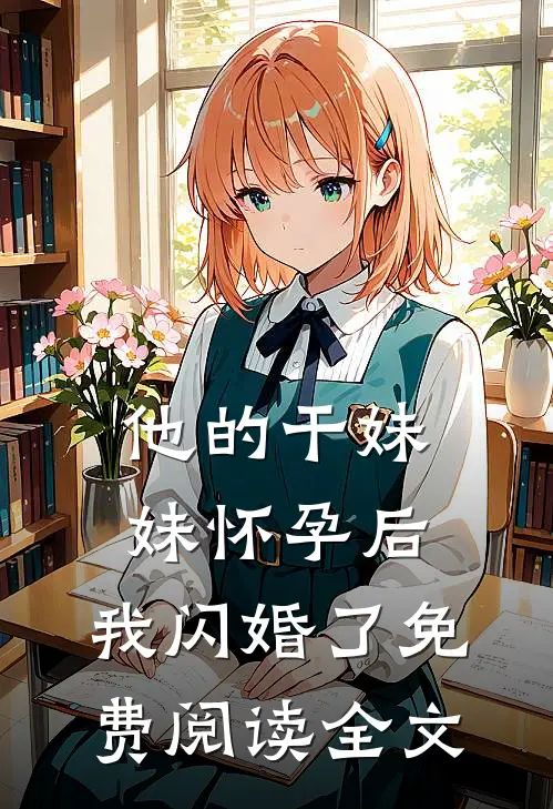 他的干妹妹怀孕后，我闪婚了免费阅读全文