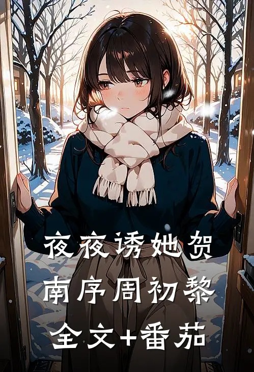 夜夜诱她贺南序周初黎全文+番茄