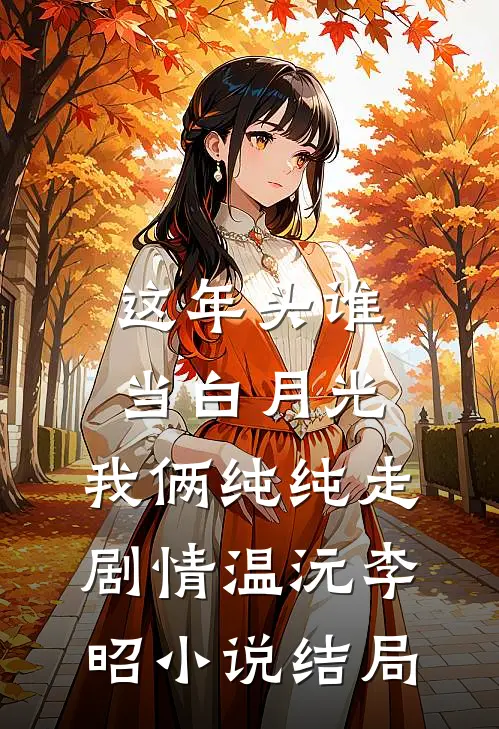 这年头谁当白月光，我俩纯纯走剧情温沅李昭小说结局