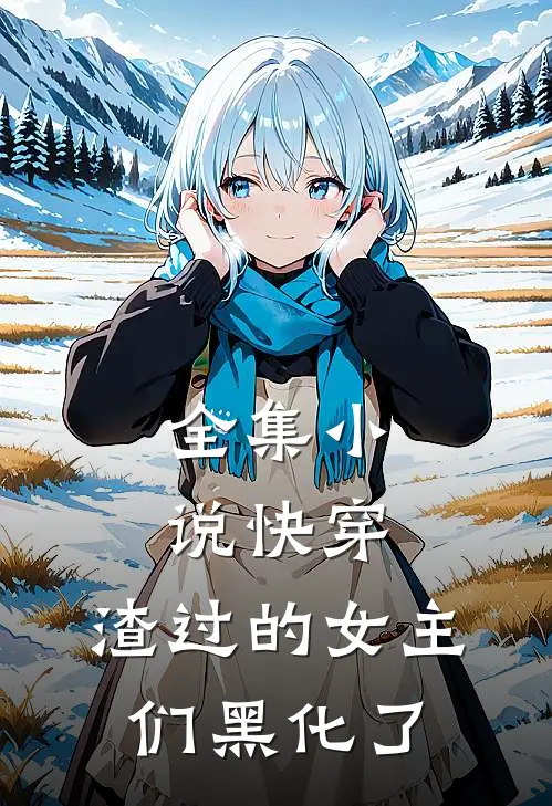 全集小说快穿：渣过的女主们黑化了