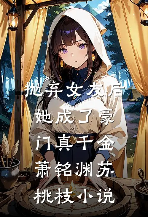 抛弃女友后，她成了豪门真千金萧铭渊苏桃枝小说