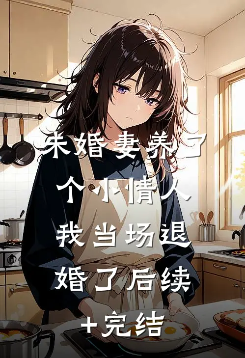 未婚妻养了个小情人，我当场退婚了后续+完结