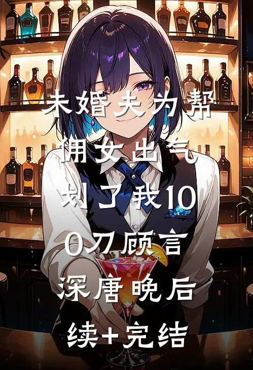 未婚夫为帮佣女出气，划了我100刀顾言深唐晚后续+完结