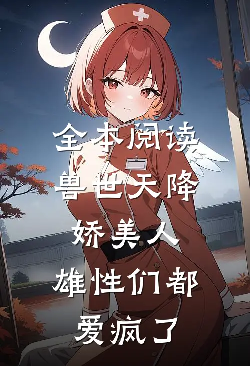 全本阅读兽世天降娇美人，雄性们都爱疯了