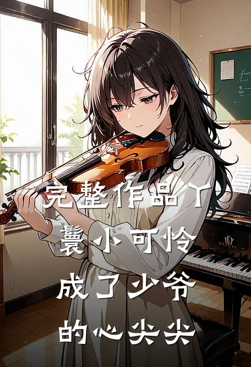 完整作品丫鬟小可怜成了少爷的心尖尖
