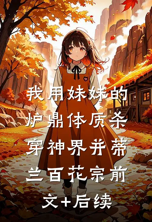 我用妹妹的炉鼎体质杀穿神界并蒂兰百花宗前文+后续