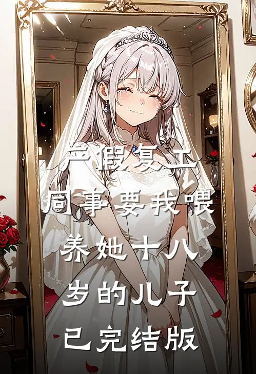 产假复工，同事要我喂养她十八岁的儿子已完结版