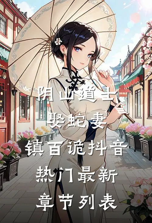 阴山道士：娶蛇妻，镇百诡抖音热门最新章节列表
