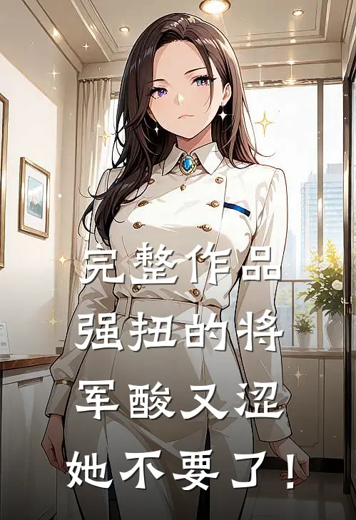 完整作品强扭的将军酸又涩，她不要了！