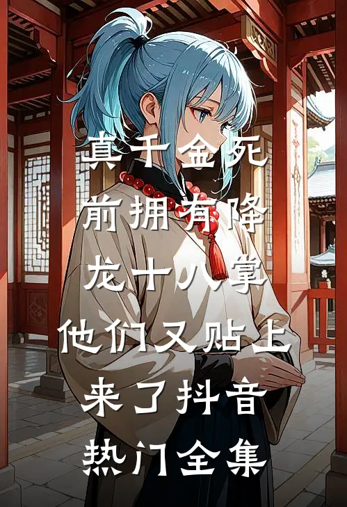 真千金死前拥有降龙十八掌，他们又贴上来了抖音热门全集