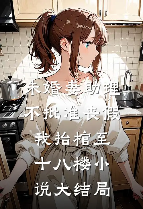 未婚妻助理不批准丧假，我抬棺至十八楼小说大结局
