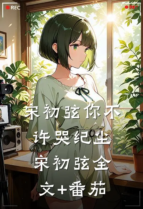 宋初弦你不许哭纪尘宋初弦全文+番茄