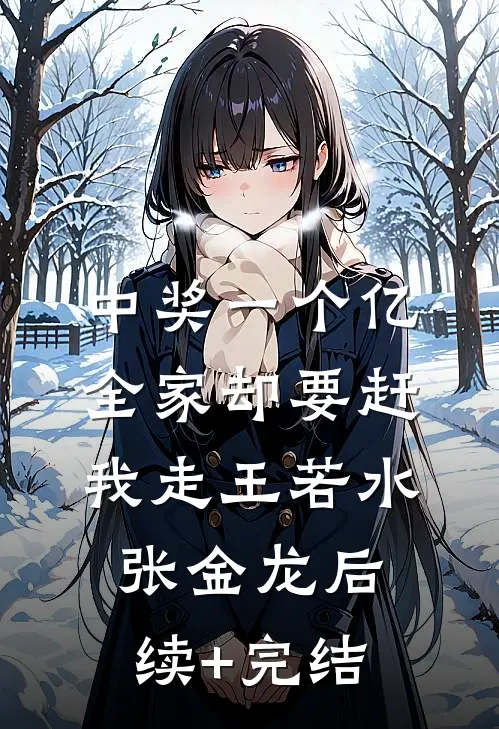 中奖一个亿，全家却要赶我走王若水张金龙后续+完结