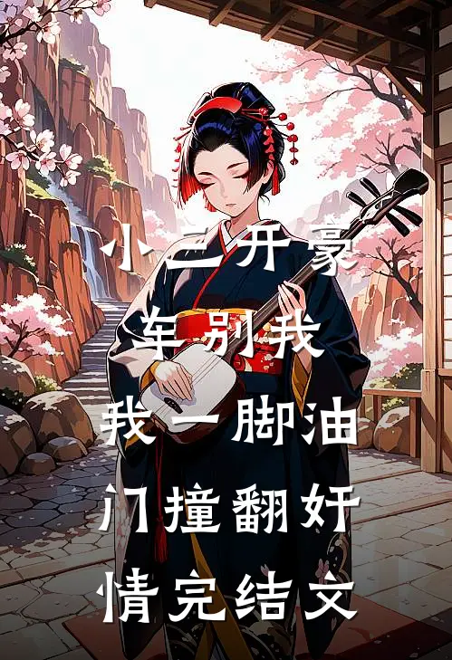 小三开豪车别我，我一脚油门撞翻奸情完结文