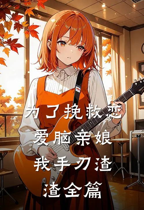 为了挽救恋爱脑亲娘，我手刃渣渣全篇